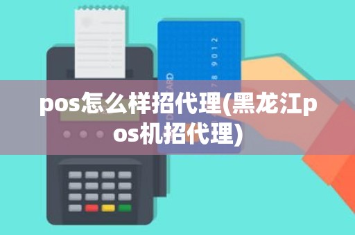 pos怎么样招代理(黑龙江pos机招代理)