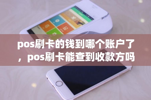 pos刷卡的钱到哪个账户了，pos刷卡能查到收款方吗