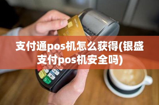 支付通pos机怎么获得(银盛支付pos机安全吗) 支付通pos机怎么获得(银盛支付pos机安全吗)