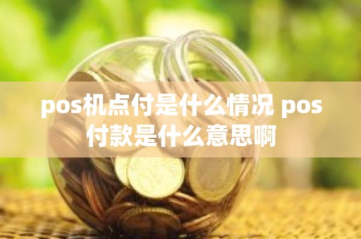 pos机点付是什么情况 pos付款是什么意思啊