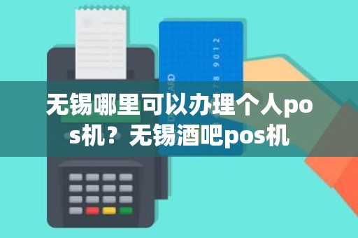 无锡哪里可以办理个人pos机?无锡酒吧pos机 无锡哪里可以办理个人pos机?无锡酒吧pos机