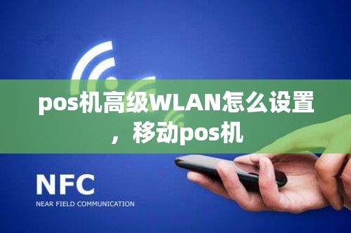 pos机高级WLAN怎么设置,移动pos机 pos机高级WLAN怎么设置,移动pos机