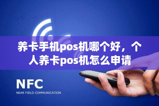 养卡手机pos机哪个好，个人养卡pos机怎么申请