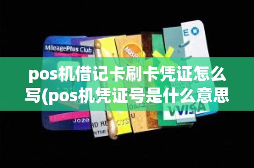 pos机借记卡刷卡凭证怎么写(pos机凭证号是什么意思) pos机借记卡刷卡凭证怎么写(pos机凭证号是什么意思)
