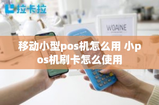 移动小型pos机怎么用 小pos机刷卡怎么使用