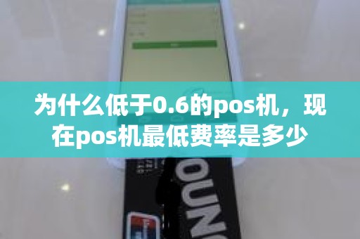 为什么低于0.6的pos机，现在pos机最低费率是多少