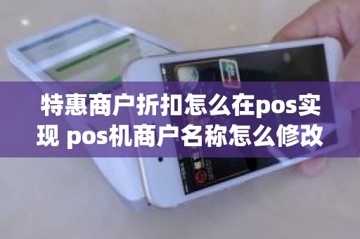 特惠商户折扣怎么在pos实现 pos机商户名称怎么修改