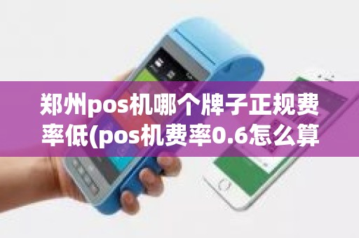 郑州pos机哪个牌子正规费率低(pos机费率0.6怎么算)