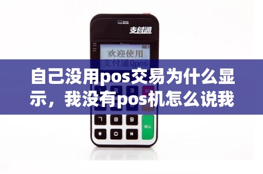 自己没用pos交易为什么显示，我没有pos机怎么说我有呢