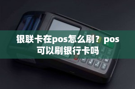 银联卡在pos怎么刷？pos可以刷银行卡吗