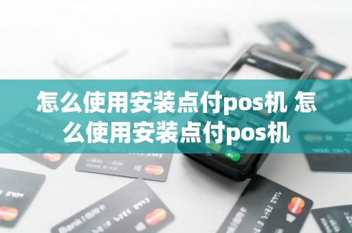怎么使用安装点付pos机 怎么使用安装点付pos机 怎么使用安装点付pos机 怎么使用安装点付pos机
