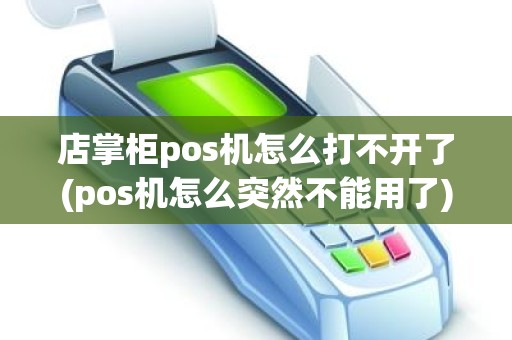 店掌柜pos机怎么打不开了(pos机怎么突然不能用了)