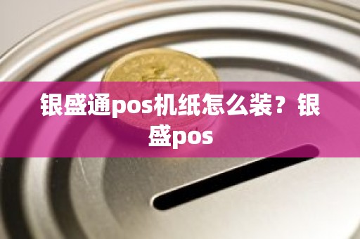 银盛通pos机纸怎么装?银盛pos 银盛通pos机纸怎么装?银盛pos