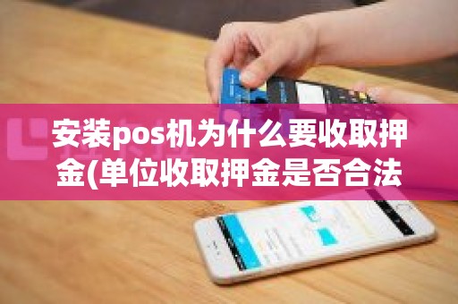 安装pos机为什么要收取押金(单位收取押金是否合法) 安装pos机为什么要收取押金(单位收取押金是否合法)