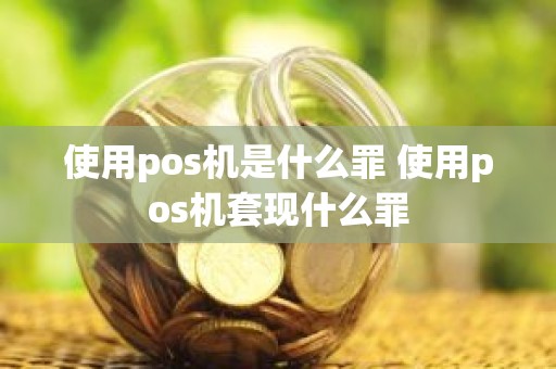 使用pos机是什么罪 使用pos机套现什么罪