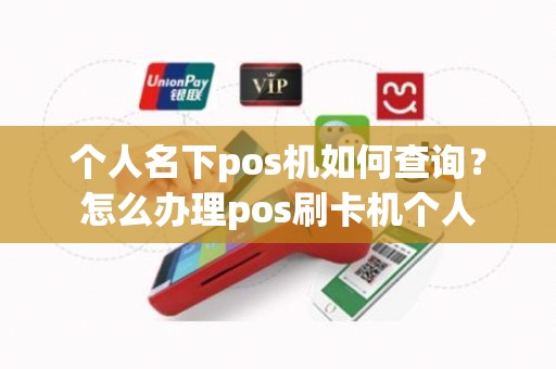个人名下pos机如何查询？怎么办理pos刷卡机个人