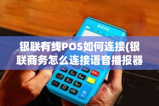 银联有线POS如何连接(银联商务怎么连接语音播报器) 银联有线POS如何连接(银联商务怎么连接语音播报器)