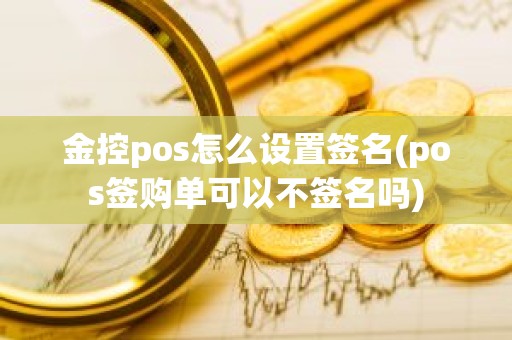 金控pos怎么设置签名(pos签购单可以不签名吗) 金控pos怎么设置签名(pos签购单可以不签名吗)