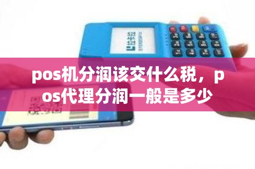 pos机分润该交什么税，pos代理分润一般是多少