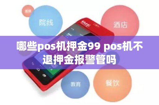 哪些pos机押金99 pos机不退押金报警管吗