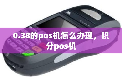 0.38的pos机怎么办理，积分pos机