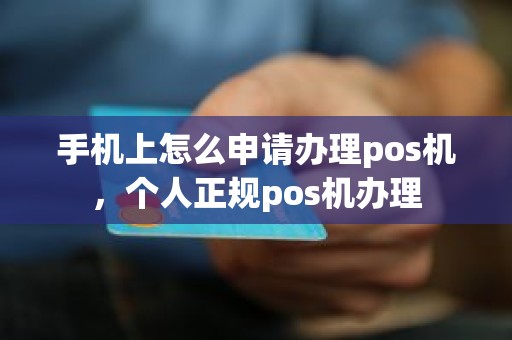手机上怎么申请办理pos机，个人正规pos机办理