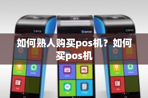 如何熟人购买pos机？如何买pos机