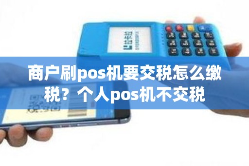 商户刷pos机要交税怎么缴税？个人pos机不交税