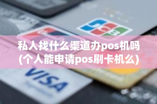 私人找什么渠道办pos机吗(个人能申请pos刷卡机么)