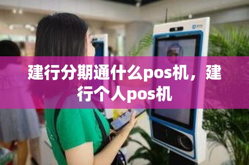 建行分期通什么pos机，建行个人pos机