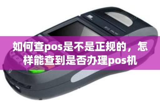 如何查pos是不是正规的，怎样能查到是否办理pos机