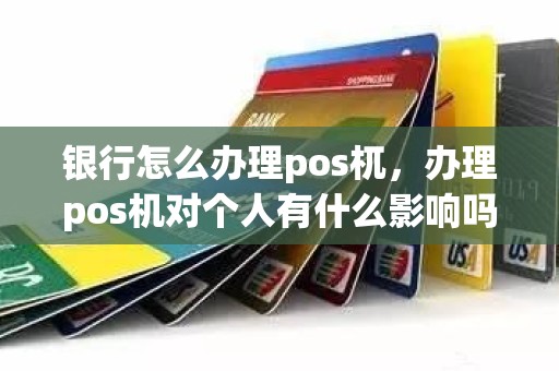 银行怎么办理pos杌，办理pos机对个人有什么影响吗