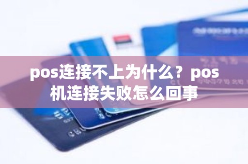 pos连接不上为什么？pos机连接失败怎么回事