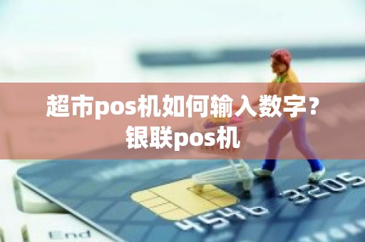 超市pos机如何输入数字？银联pos机