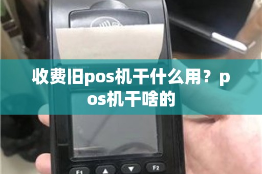 收费旧pos机干什么用？pos机干啥的