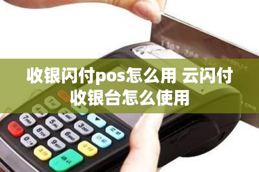 收银闪付pos怎么用 云闪付收银台怎么使用