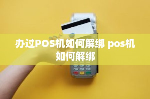 办过POS机如何解绑 pos机如何解绑