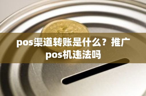 pos渠道转账是什么？推广pos机违法吗