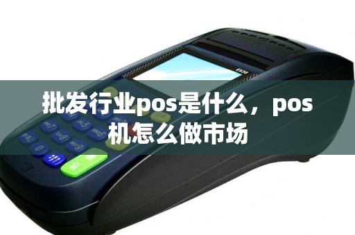 批发行业pos是什么，pos机怎么做市场