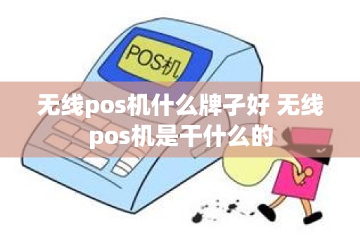 无线pos机什么牌孑好 无线pos机是干什么的