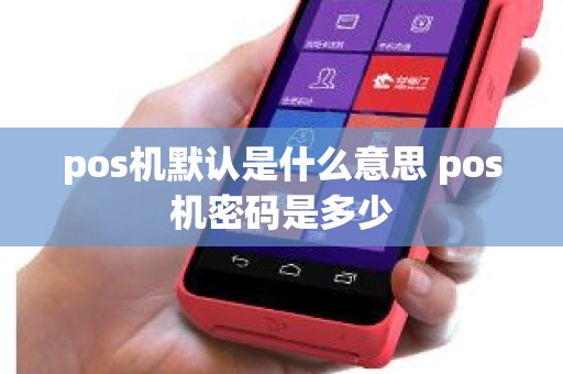 pos机默认是什么意思 pos机密码是多少