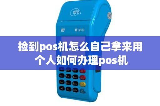 捡到pos机怎么自己拿来用 个人如何办理pos机