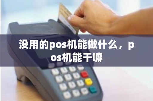 没用的pos机能做什么，pos机能干嘛