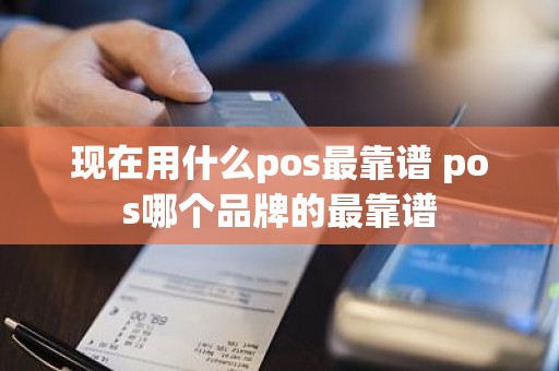 现在用什么pos最靠谱 pos哪个品牌的最靠谱
