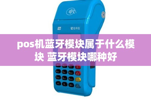 pos机蓝牙模块属于什么模块 蓝牙模块哪种好