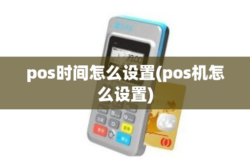pos时间怎么设置(pos机怎么设置)