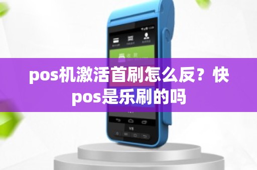 pos机激活首刷怎么反？快pos是乐刷的吗