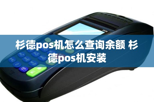 杉德pos机怎么查询余额 杉德pos机安装