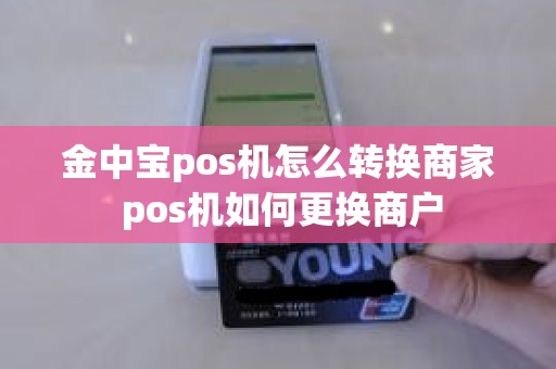 金中宝pos机怎么转换商家 pos机如何更换商户