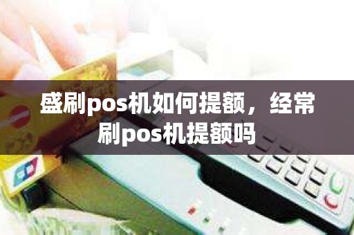 盛刷pos机如何提额，经常刷pos机提额吗